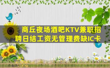 商丘夜场酒吧KTV兼职招聘日结工资无管理费缺IC卡